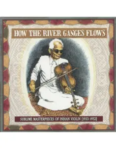 Various - How The River Ganges Flows: Sublime Masterpieces Of Indian Violin 1933-1952
